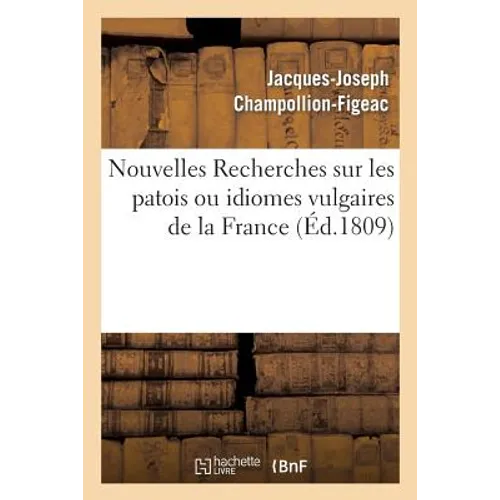 Nouvelles Recherches Sur Les Patois Ou Idiomes Vulgaires de la France