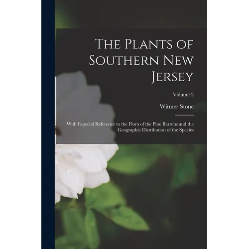 The Plants of Southern New Jersey; With Especial Reference to the Flora of the Pine Barrens and the Geographic Distribution of the Species; Volume 2