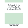 The History Of The Five Indian Nations Depending On The Province Of New-York