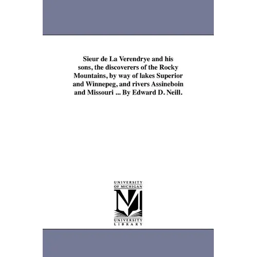 Sieur de La Verendrye and his sons, the discoverers of the Rocky Mountains, by way of lakes Superior and Winnepeg, and rivers Assineboin and Missouri