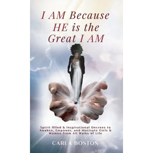 I AM Because HE is the Great I AM: Spirit-filled & Inspirational Decrees to Awaken, Empower, and Motivate Girls & Women from All Walks of Life