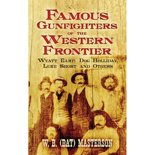 Famous Gunfighters of the Western Frontier: Wyatt Earp, Doc Holliday, Luke Short and Others