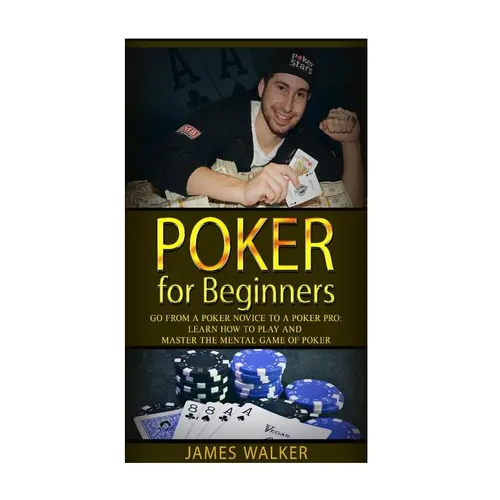 Poker for Beginners: Go from a Poker Novice to a Poker Pro!: Learn how to play and master the mental game of poker