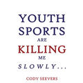Youth Sports Are Killing Me Slowly