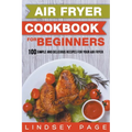 Air Fryer Cookbook for Beginners: 100 Simple and Delicious Recipes for Your Air Fryer