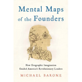Mental Maps of the Founders: How Geographic Imagination Guided America's Revolutionary Leaders