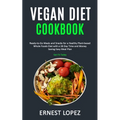 Vegan Diet Cookbook: Ready-to-Go Meals and Snacks for a Healthy Plant-based Whole Foods Diet with a 28 Day Time and Money Saving Easy Meal Plan (Get F
