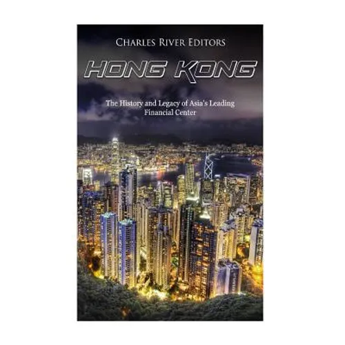 Hong Kong: The History and Legacy of Asia's Leading Financial Center