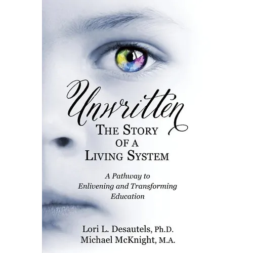 Unwritten, The Story of a Living System: A Pathway to Enlivening and Transforming Education
