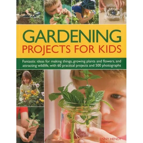 Gardening Projects for Kids: Fantastic Ideas for Making Things, Growing Plants and Flowers, and Attracting Wildlife, with 60 Practical Projects and