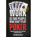 Work Is for People Who Can't Play Poker: Embracing the Poker Lifestyle, Balancing Passion with Profits