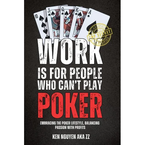 Work Is for People Who Can't Play Poker: Embracing the Poker Lifestyle, Balancing Passion with Profits