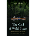 The God of Wild Places: Rediscovering the Divine in the Untamed Outdoors