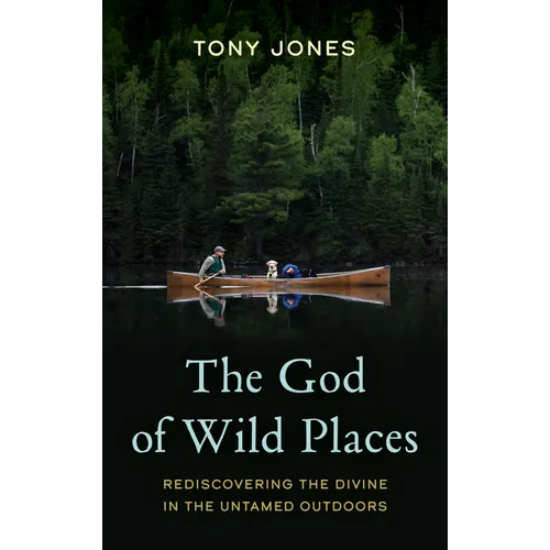 The God of Wild Places: Rediscovering the Divine in the Untamed Outdoors
