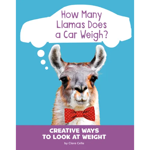 How Many Llamas Does a Car Weigh?: Creative Ways to Look at Weight