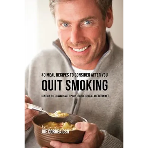 40 Meal Recipes to Consider after You Quit Smoking: Control the Cravings with Proper Nutrition and a Healthy Diet
