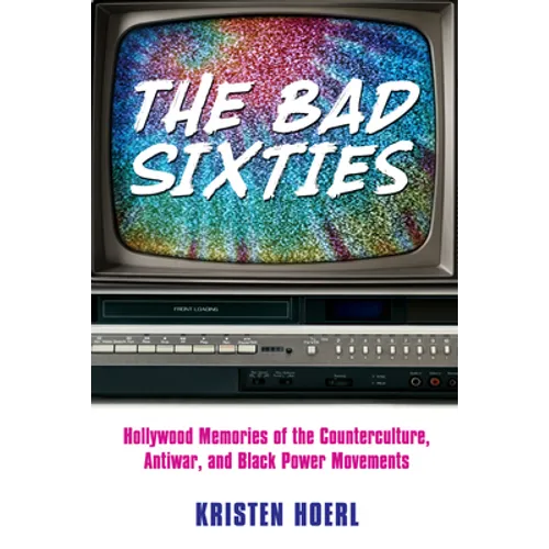 Bad Sixties: Hollywood Memories of the Counterculture, Antiwar, and Black Power Movements