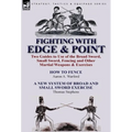 Fighting with Edge & Point: Two Guides to Use of the Broad Sword, Small Sword, Fencing and Other Martial Weapons & Exercises