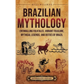 Brazilian Mythology: Enthralling Folktales, Vibrant Folklore, Mythical Legends, and Deities of Brazil
