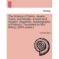 The Science of Gems, Jewels, Coins, and Medals, Ancient and Modern. (Appendix. Autobiography of Pistrucci. Translated by Mrs. Billing.) [With Plates.]
