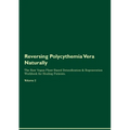 Reversing Polycythemia Vera Naturally The Raw Vegan Plant-Based Detoxification & Regeneration Workbook for Healing Patients. Volume 2