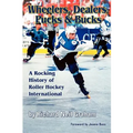 Wheelers, Dealers, Pucks & Bucks: A Rocking History of Roller Hockey International