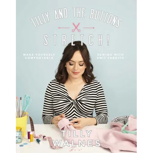 Tilly and the Buttons: Stretch!: Make Yourself Comfortable Sewing with Knit Fabrics