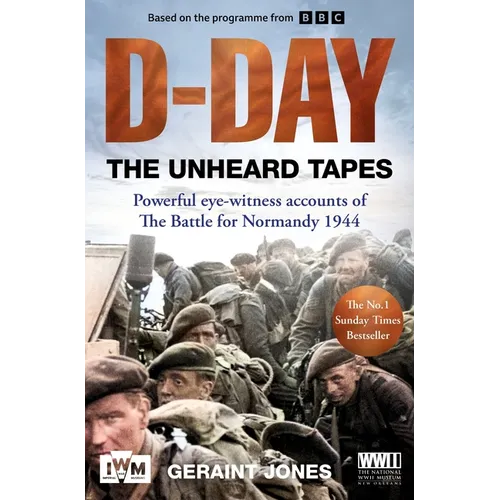 D-Day: The Unheard Tapes: Powerful Eye-Witness Accounts of the Battle for Normandy 1944