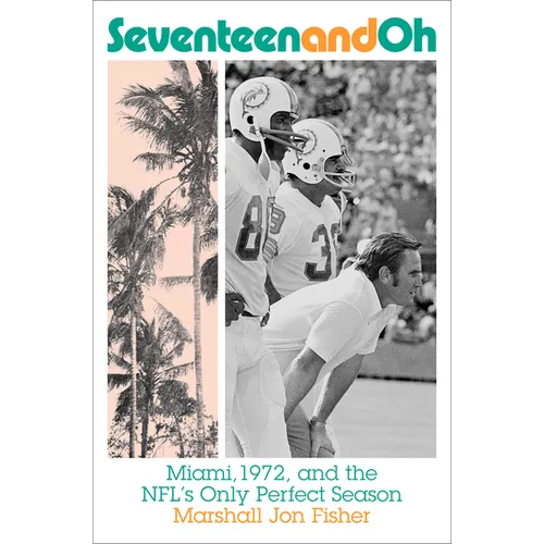 Seventeen and Oh: Miami, 1972, and the Nfl's Only Perfect Season