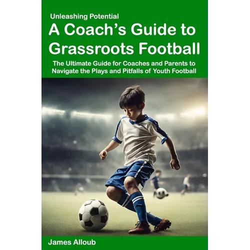 Unleashing Potential: A Coach's guide to Grassroots Football