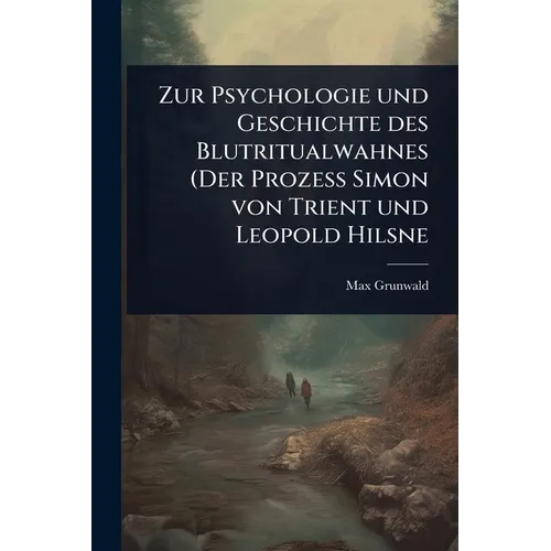 Zur Psychologie und Geschichte des Blutritualwahnes (Der Prozess Simon von Trient und Leopold Hilsne
