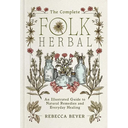 The Complete Folk Herbal: An Illustrated Guide to Natural Remedies and Everyday Healing