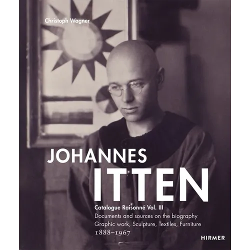 Johannes Itten: Catalogue Raisonné Vol.III. Documents and Sources on the Biography. Graphic Work, Sculpture, Tapestries, Furniture. 1888-1967