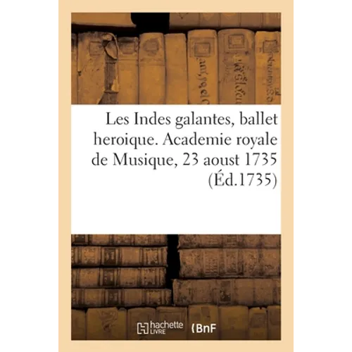 Les Indes galantes, ballet heroique. Academie royale de Musique, 23 aoust 1735
