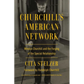 Churchill's American Network: Winston Churchill and the Forging of the Special Relationship