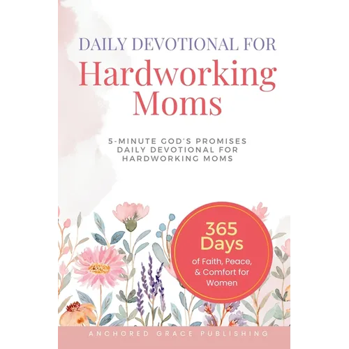 Daily Devotional For Hardworking Moms: 5-Minute of God's Promises Daily Devotional for Hardworking Moms (365 Days of Faith, Peace, & Comfort for Women