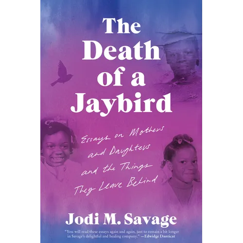 The Death of a Jaybird: Essays on Mothers and Daughters and the Things They Leave Behind
