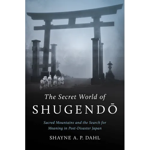 The Secret World of Shugendō: Sacred Mountains and the Search for Meaning in Post-Disaster Japan - Paperback
