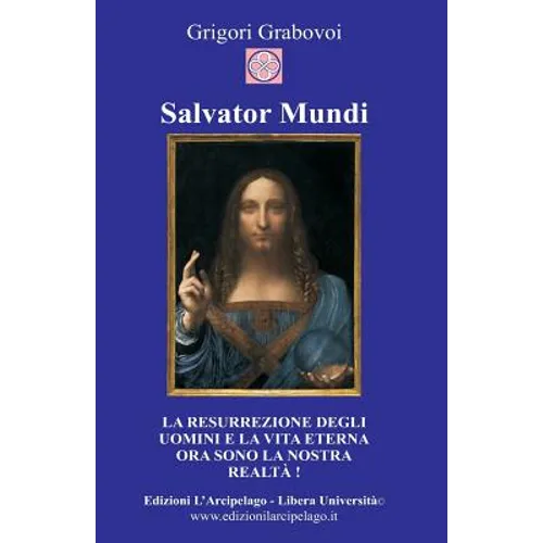 Salvator Mundi: La resurrezione degli uomini e la vita eterna ora sono la nostra realtà