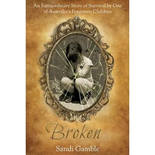 Broken: An Extraordinary Story of Survival by One of Australia's Forgotten Children.