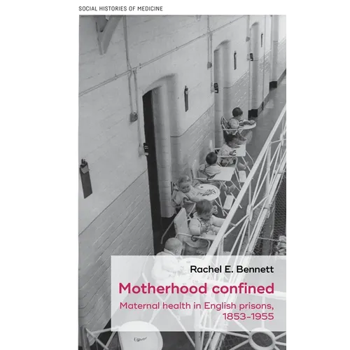 Motherhood Confined: Maternal Health in English Prisons, 1853-1955