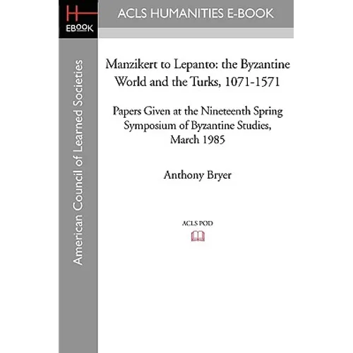 Manzikert to Lepanto: The Byzantine World and the Turks, 1071-1571 Papers Given at the Nineteenth Spring Symposium of Byzantine Studies, March 1985