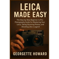 Leica Camera Made Easy: The Step-by-Step Beginner to Pro Photography Guide for Mastering Your Leica, Taking Stunning Photos, and Shooting Like a Legen