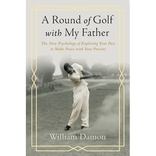 A Round of Golf with My Father: The New Psychology of Exploring Your Past to Make Peace with Your Present
