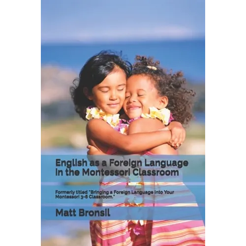 English as a Foreign Language in the Montessori Classroom: Formerly Titled "Bringing a Foreign Language Into Your Montessori 3-6 Classroom"