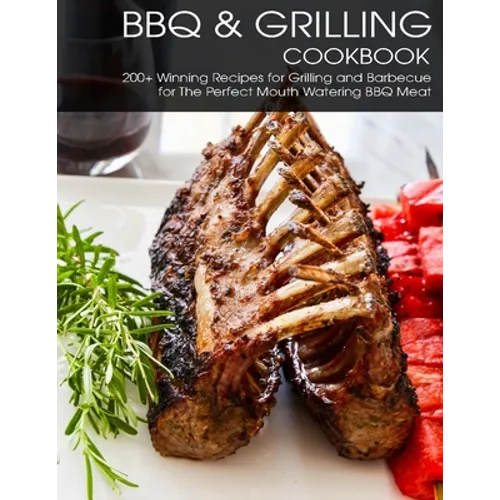 BBQ & Grilling Cookbook: 200+ Winning Recipes For Grilling and Barbecue for The Perfect Mouth Watering BBQ meat