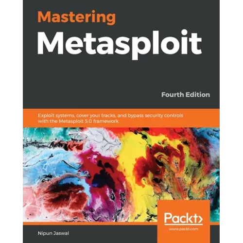 Mastering Metasploit - Fourth Edition: Exploit systems, cover your tracks, and bypass security controls with the Metasploit 5.0 framework
