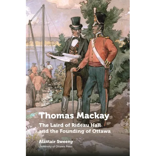 Thomas MacKay: The Laird of Rideau Hall and the Founding of Ottawa