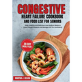 Congestive Heart Failure Cookbook and Food List for Seniors: Easy, Healthy and Delicious Low-Sodium Meals to Lower Blood Pressure and Manage CHF for t