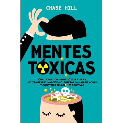 Mentes tóxicas: Cómo lidiar con gente tóxica y difícil, neutralizar el narcisismo, superar la manipulación y construir relaciones positivas